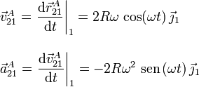 
  \begin{array}{l}
    \vec{v}_{21}^A =
    \left.\dfrac{\mathrm{d}\vec{r}_{21}^A}{\mathrm{d}t}\right|_1=2R\omega\,\cos(\omega
    t)\,\vec{\jmath}_1\\ \\
    \vec{a}_{21}^A =
    \left.\dfrac{\mathrm{d}\vec{v}_{21}^A}{\mathrm{d}t}\right|_1=-2R\omega^2\,\,\mathrm{sen}\,(\omega
    t)\,\vec{\jmath}_1
  \end{array}
