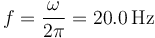  f = \frac{\omega}{2\pi} = 20.0\,\mathrm{Hz}