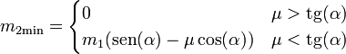 m_{2\mathrm{min}}=\begin{cases} 0 & \mu > \mathrm{tg}(\alpha) \\ m_1(\mathrm{sen}(\alpha)- \mu \cos(\alpha)) & \mu < \mathrm{tg}(\alpha)\end{cases}