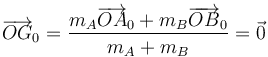 \overrightarrow{OG}_0 = \frac{m_A\overrightarrow{OA}_0+m_B\overrightarrow{OB}_0}{m_A+m_B} = \vec{0}