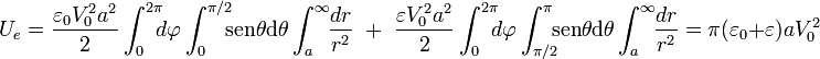 U_e=\frac{\varepsilon_0 V_0^2 a^2}{2}\int_0^{2\pi}\!\!\!d\varphi\int_0^{\pi/2}\!\!\! \mathrm{sen}\theta \mathrm{d}\theta\int_a^\infty\!\!\frac{dr}{r^2}\;\; + \;\; \frac{\varepsilon V_0^2 a^2}{2}\int_0^{2\pi}\!\!\!d\varphi\int_{\pi/2}^{\pi}\!\!\! \mathrm{sen}\theta \mathrm{d}\theta\int_a^\infty\!\!\frac{dr}{r^2}=\pi (\varepsilon_0+\varepsilon)a V_0^2