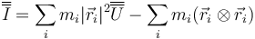\overline{\overline{I}}=\sum_i m_i|\vec{r}_i|^2\overline{\overline{U}}-\sum_i m_i(\vec{r}_i\otimes\vec{r}_i)