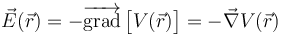 \vec{E}(\vec{r})=-\overrightarrow{\mathrm{grad}}\!\ \big[V(\vec{r})\big]=-\vec{\nabla}V(\vec{r})