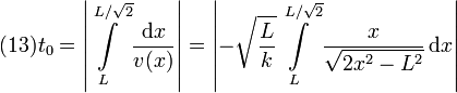 
  (13)
  t_0 = \left|\int\limits_{L}^{L/\sqrt{2}}\frac{\displaystyle \mathrm{d} x}{\displaystyle v(x)}\right|=
  \left|-\sqrt{\frac{\displaystyle L}{\displaystyle k}}\int\limits_{L}^{L/\sqrt{2}}\frac{\displaystyle x}{\displaystyle \sqrt{2x^2-L^2}}\,\mathrm{d}
  x \right|
