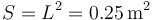 S = L^2 = 0.25\,\mathrm{m}^2