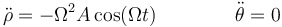 \ddot{\rho}=-\Omega^2 A\cos(\Omega t)\qquad\qquad \ddot{\theta}=0