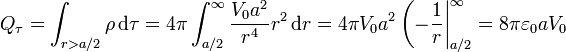 Q_\tau = \int_{r>a/2}\rho\,\mathrm{d}\tau = 4\pi\int_{a/2}^\infty \frac{V_0a^2}{r^4}r^2\,\mathrm{d}r = 4\pi V_0a^2\left(-\frac{1}{r}\right|_{a/2}^\infty = 8\pi\varepsilon_0aV_0