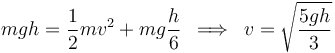 
mgh=\frac{1}{2}mv^2+mg\frac{h}{6}\,\,\,\Longrightarrow\,\,\,v=\sqrt{\displaystyle\frac{5gh}{3}}
