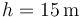 h=15\,\mathrm{m}