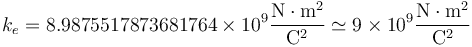 k_e = 8.9875517873681764\times 10^9\frac{\mathrm{N}\cdot\mathrm{m}^2}{\mathrm{C}^2}\simeq 9\times 10^{9}\frac{\mathrm{N}\cdot\mathrm{m}^2}{\mathrm{C}^2}