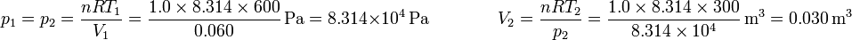 p_1 = p_2 = \frac{nRT_1}{V_1} = \frac{1.0\times 8.314\times 600}{0.060}\,\mathrm{Pa} = 8.314\times 10^4\,\mathrm{Pa}\qquad\qquad V_2 = \frac{nRT_2}{p_2} = \frac{1.0\times 8.314\times 300}{8.314\times 10^4}\,\mathrm{m}^3 = 0.030\,\mathrm{m}^3