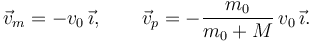 
\vec{v}_m = -v_0\,\vec{\imath}, \qquad \vec{v}_p  = -\dfrac{m_0}{m_0+M}\,v_0\,\vec{\imath}.
