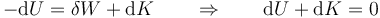 -\mathrm{d}U = \delta W + \mathrm{d}K \qquad\Rightarrow\qquad \mathrm{d}U+\mathrm{d}K = 0