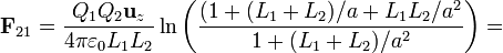 \mathbf{F}_{21} = \frac{Q_1Q_2\mathbf{u}_z}{4\pi\varepsilon_0 L_1L_2}\ln\left(\frac{(1+(L_1+L_2)/a+L_1L_2/a^2}{1+(L_1+L_2)/a^2}\right)=