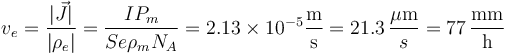 v_e = \frac{|\vec{J}|}{|\rho_e|}=\frac{I P_m}{Se\rho_m N_A} = 2.13\times 10^{-5}\frac{\mathrm{m}}{\mathrm{s}}= 21.3\,\frac{\mu\mathrm{m}}{s}=77\,\frac{\mathrm{mm}}{\mathrm{h}}