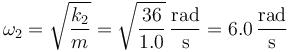 \omega_2 = \sqrt{\frac{k_2}{m}}=\sqrt{\frac{36}{1.0}}\,\frac{\mathrm{rad}}{\mathrm{s}}=6.0\,\frac{\mathrm{rad}}{\mathrm{s}}