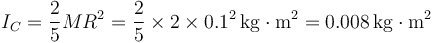 I_C = \frac{2}{5}MR^2 = \frac{2}{5}\times 2\times 0.1^2\,\mathrm{kg}\cdot\mathrm{m}^2=0.008\,\mathrm{kg}\cdot\mathrm{m}^2