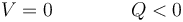 V=0\qquad\qquad Q < 0