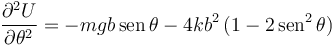 
\dfrac{\partial^2U}{\partial\theta^2} = -mgb\,\mathrm{sen}\,\theta - 4kb^2\,(1-2\,\mathrm{sen}^2\,\theta)
