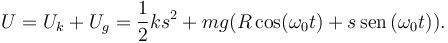 
U = U_k + U_g = \dfrac{1}{2}ks^2 +
mg(R\cos(\omega_0 t) + s\,\mathrm{sen}\,(\omega_0 t)).
