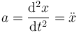 a = \frac{\mathrm{d}^2x}{\mathrm{d}t^2}=\ddot{x}