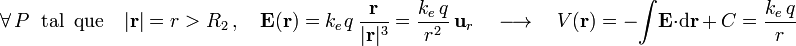 \forall\, P\;\;\mathrm{tal}\;\;\mathrm{que}\quad|\mathbf{r}|=r>R_2\,\mathrm{,}\,\quad\mathbf{E}(\mathbf{r})=k_e\!\ q\ \frac{\mathbf{r}}{|\mathbf{r}|^3}=\frac{k_e\!\ q}{r^2}\ \mathbf{u}_r\quad\longrightarrow\quad V(\mathbf{r})=-\! \int\!\mathbf{E}\cdot\mathrm{d}\mathbf{r}\, +\ C=\frac{k_e\!\ q}{r}