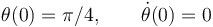 
\theta(0) = \pi/4, \qquad \dot{\theta}(0) = 0
