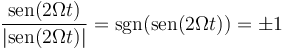 \frac{\mathrm{sen}(2\Omega t)}{|\mathrm{sen}(2\Omega t)|}=\mathrm{sgn}(\mathrm{sen}(2\Omega t))=\pm 1