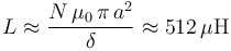 L\approx\frac{N\!\ \mu_0\!\ \pi\!\ a^2}{\delta}\approx 512\,\mu\mathrm{H}