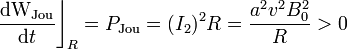 \frac{\mathrm{dW}_\mathrm{Jou}}{\mathrm{d}t}\bigg\rfloor_R=P_\mathrm{Jou}=(I_2)^2R=\frac{a^2v^2B_0^2}{R}>0