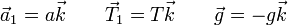 \vec{a}_1 =a \vec{k}\qquad \vec{T}_1=T\vec{k}\qquad\vec{g}=-g\vec{k}