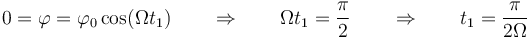 0=\varphi = \varphi_0\cos(\Omega t_1)\qquad \Rightarrow\qquad\Omega t_1 = \frac{\pi}{2} \qquad \Rightarrow\qquad t_1 = \frac{\pi}{2\Omega}