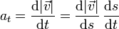 a_t = \frac{\mathrm{d}|\vec{v}|}{\mathrm{d}t} = \frac{\mathrm{d}|\vec{v}|}{\mathrm{d}s}\,\frac{\mathrm{d}s}{\mathrm{d}t}