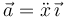 \vec{a}=\ddot{x}\,\vec{\imath}\,