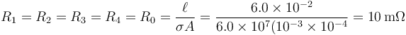 R_1=R_2=R_3=R_4=R_0=\frac{\ell}{\sigma A}=\frac{6.0\times 10^{-2}}{6.0\times 10^7(10^{-3}\times 10^{-4}}=10\,\mathrm{m\Omega}