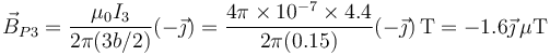 \vec{B}_{P3}=\frac{\mu_0 I_3}{2\pi(3b/2)}(-\vec{\jmath})=\frac{4\pi\times 10^{-7}\times 4.4}{2\pi(0.15)}(-\vec{\jmath})\,\mathrm{T}=-1.6\vec{\jmath}\,\mu\mathrm{T}
