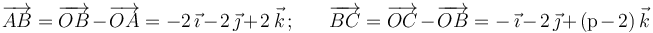 
\overrightarrow{AB}=\overrightarrow{OB}-\overrightarrow{OA}=-2\,\vec{\imath}-2\,\vec{\jmath}+2\,\vec{k}\,;\,\,\,\,\,\,\,\,\,\,\overrightarrow{BC}=\overrightarrow{OC}-\overrightarrow{OB}=-\,\vec{\imath}-2\,\vec{\jmath}+(\mathrm{p}-2)\,\vec{k}
