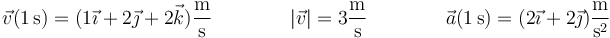 \vec{v}(1\,\mathrm{s})=(1\vec{\imath}+2\vec{\jmath}+2\vec{k})\frac{\mathrm{m}}{\mathrm{s}}\qquad\qquad |\vec{v}| = 3\frac{\mathrm{m}}{\mathrm{s}}\qquad\qquad \vec{a}(1\,\mathrm{s})=(2\vec{\imath}+2\vec{\jmath})\frac{\mathrm{m}}{\mathrm{s}^2}