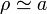 \rho\simeq a