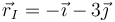 \vec{r}_I=-\vec{\imath}-3\vec{\jmath}