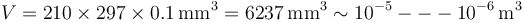V = 210\times 297\times 0.1\,\mathrm{mm}^3 = 6237\,\mathrm{mm}^3 \sim 10^{-5}---10^{-6}\,\mathrm{m}^3
