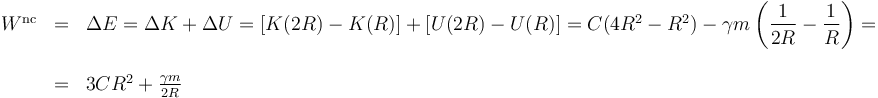 
\begin{array}{lll} 
W^{\mathrm{nc}} & = & \Delta E=\Delta K+\Delta U=[K(2R)-K(R)]+[U(2R)-U(R)]=C(4R^2-R^2)-\gamma m\left(\displaystyle\frac{1}{2R}-\frac{1}{R}\right)= \\ & & \\
 & = & 3CR^2+\frac{\gamma m}{2R}
\end{array}
