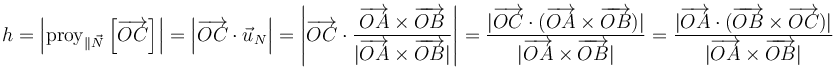 h=\left|\mathrm{proy}_{\parallel\vec{N}}\left[\overrightarrow{OC}\right]\right|=\left|\overrightarrow{OC}\cdot\vec{u}_N\right|=\left|\overrightarrow{OC}\cdot\frac{\overrightarrow{OA}\times\overrightarrow{OB}}{|\overrightarrow{OA}\times\overrightarrow{OB}|}\right|=\frac{|\overrightarrow{OC}\cdot(\overrightarrow{OA}\times\overrightarrow{OB})|}{|\overrightarrow{OA}\times\overrightarrow{OB}|}=\frac{|\overrightarrow{OA}\cdot(\overrightarrow{OB}\times\overrightarrow{OC})|}{|\overrightarrow{OA}\times\overrightarrow{OB}|}