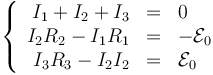 \left\{\begin{array}{rcl} I_1+I_2+I_3 & = & 0 \\ I_2R_2-I_1R_1 & = & -\mathcal{E}_0 \\ I_3R_3-I_2I_2 & = & \mathcal{E}_0\end{array}\right.