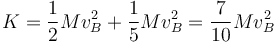 K = \frac{1}{2}Mv_B^2 + \frac{1}{5}Mv_B^2 = \frac{7}{10}Mv_B^2