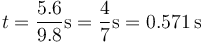t = \frac{5.6}{9.8}\mathrm{s} = \frac{4}{7}\mathrm{s} = 0.571\,\mathrm{s}