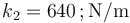 k_2=640\,;\mathrm{N}/\mathrm{m}