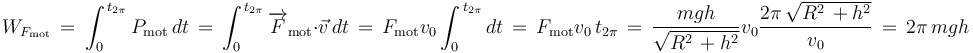 W_{F_{\mathrm{mot}}}\,=\,\int_{0}^{\,t_{2\pi}}P_{\mathrm{mot}}\,dt\,=\,\int_{0}^{\,t_{2\pi}}\overrightarrow{F}_{\mathrm{mot}}\cdot\vec{v}\,dt\,=\,F_{\mathrm{mot}}v_0\int_{0}^{\,t_{2\pi}}dt\,=\,F_{\mathrm{mot}}v_0\,t_{2\pi}\,=\,\frac{mgh}{\sqrt{R^2\,+h^2}}v_0\frac{2\pi\,\sqrt{R^2\,+h^2}}{v_0}\,=\,2\pi\, mgh