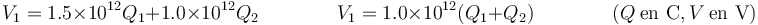 V_1 = 1.5\times 10^{12}Q_1+1.0\times 10^{12}Q_2\qquad\qquad V_1 = 1.0\times 10^{12}(Q_1+Q_2)\qquad\qquad (Q\ \mbox{en C}, V\ \mbox{en V})