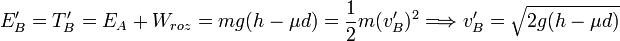 
  E'_B = T'_B = E_A + W_{roz} = mg(h-\mu d) = \frac{1}{2}m(v_B')^2
  \Longrightarrow
  v_B' = \sqrt{2g(h-\mu d)}
